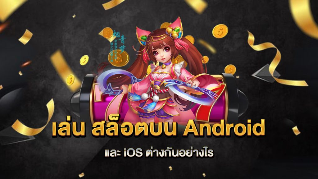 เล่น-สล็อตบน-Android-และ-iOS-ต่างกันอย่างไร